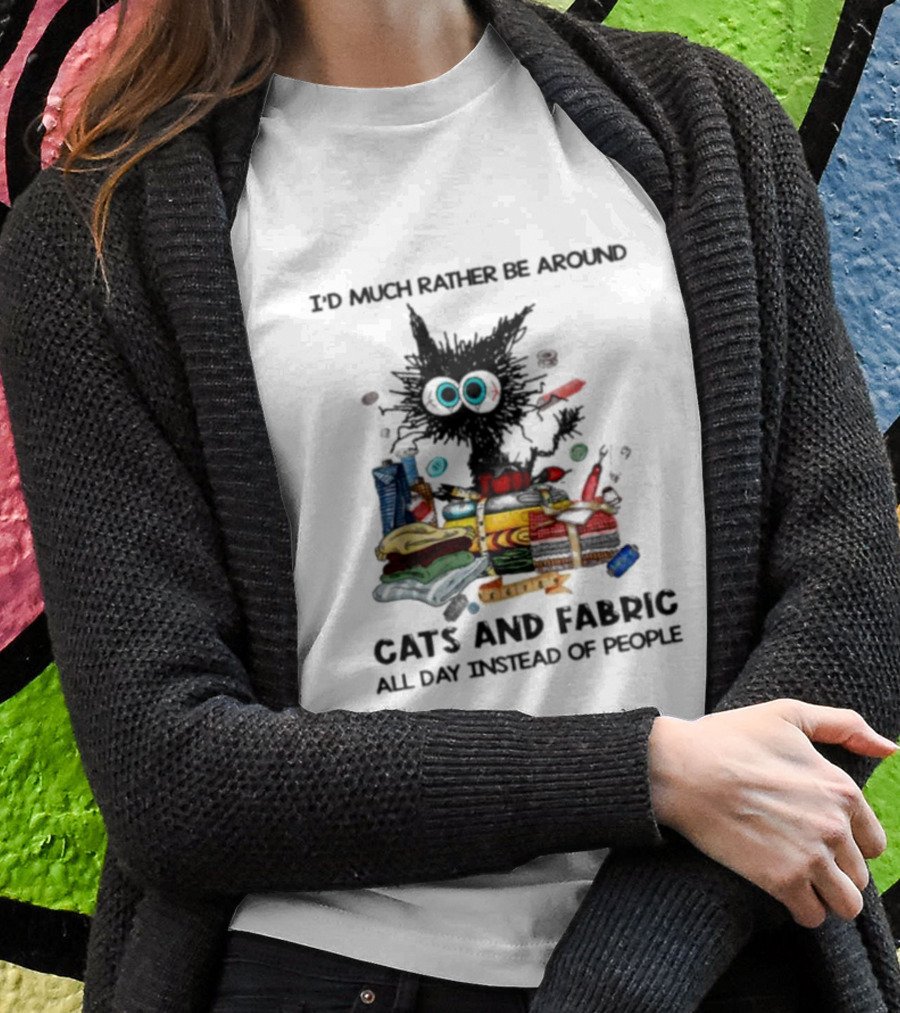 Much Rather Be Around Cats And Fabric Than People All Day T-Shirt