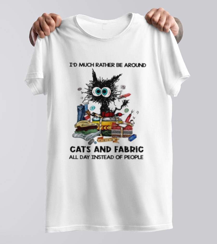 Much Rather Be Around Cats And Fabric Than People All Day T-Shirt
