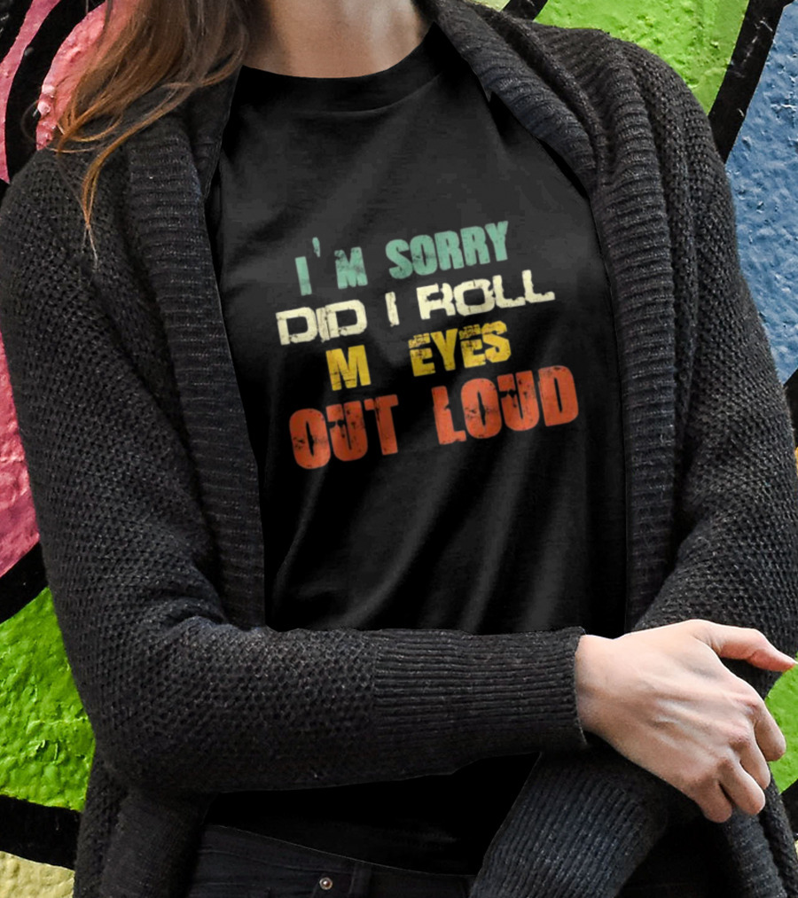 I’m Sorry Did I Roll My Eyes Out Loud Sarcastic Text T-Shirt