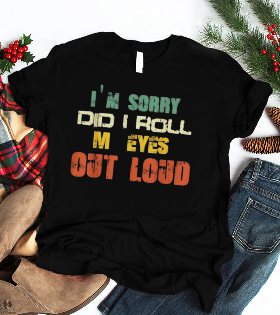 I’m Sorry Did I Roll My Eyes Out Loud Sarcastic Text T-Shirt