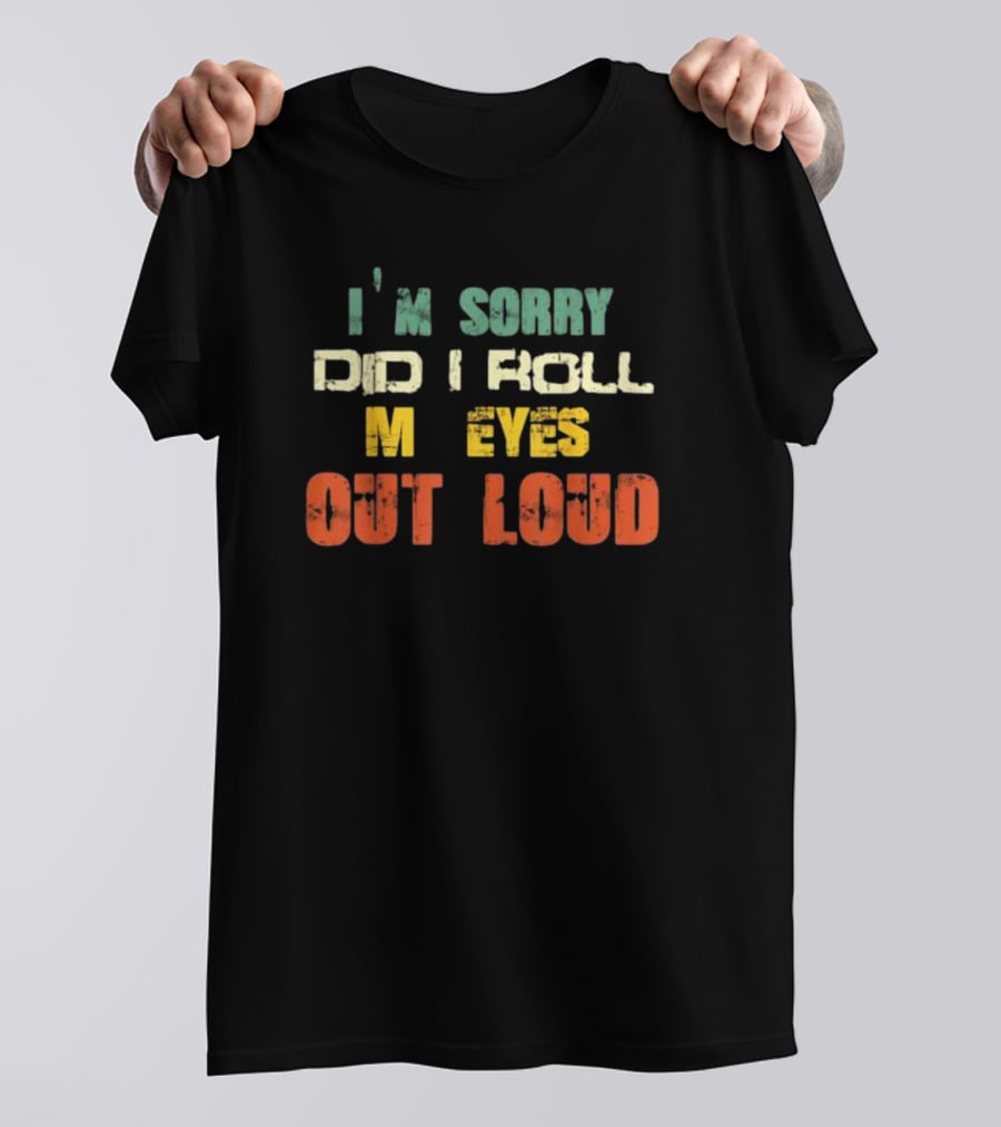I’m Sorry Did I Roll My Eyes Out Loud Sarcastic Text T-Shirt