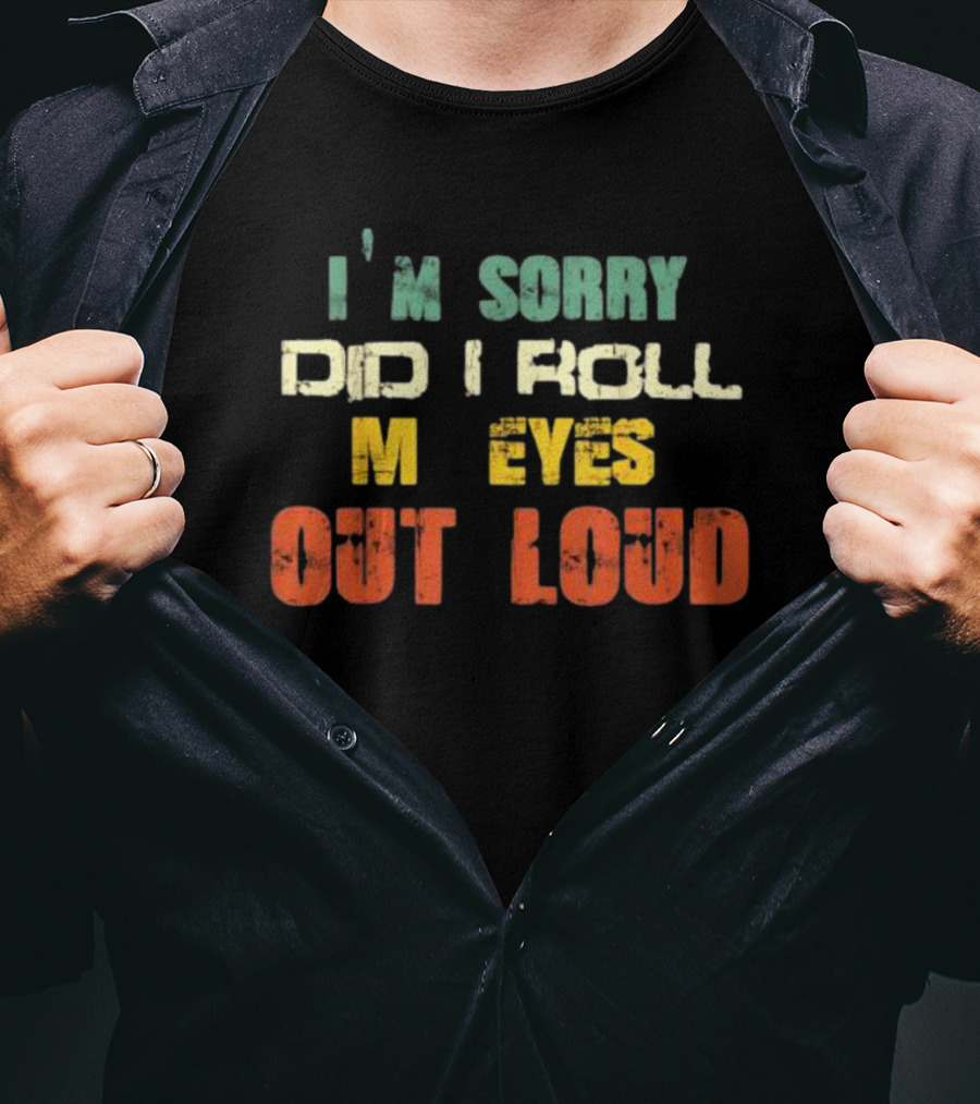 I’m Sorry Did I Roll My Eyes Out Loud Sarcastic Text T-Shirt