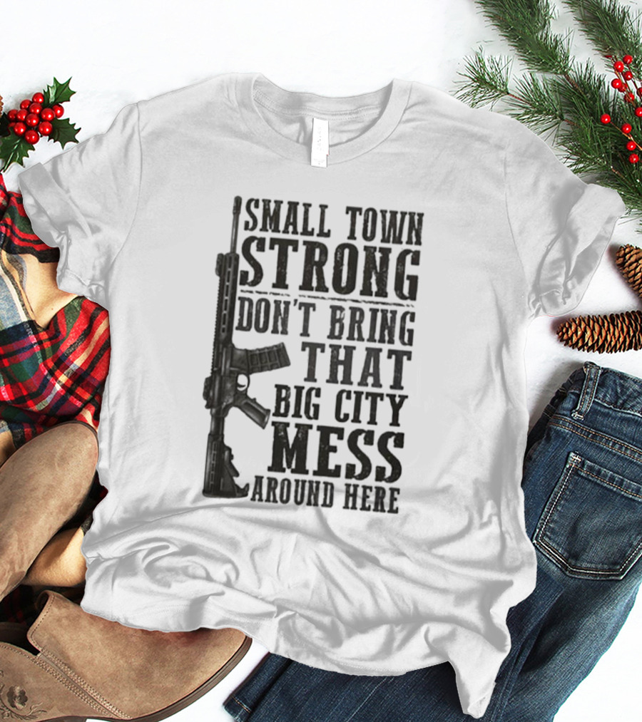 Small Town Strong Don't Bring That Big City Mess Around Here Rifle T-Shirt