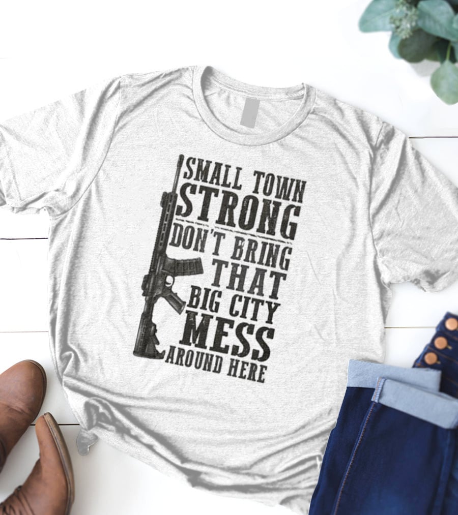 Small Town Strong Don't Bring That Big City Mess Around Here Rifle T-Shirt