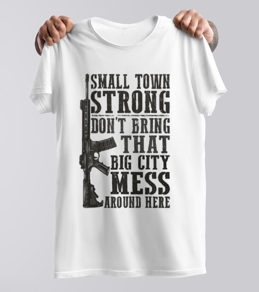 Small Town Strong Don't Bring That Big City Mess Around Here Rifle T-Shirt