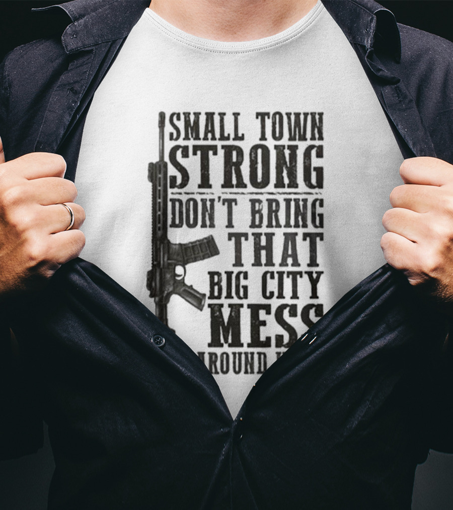 Small Town Strong Don't Bring That Big City Mess Around Here Rifle T-Shirt