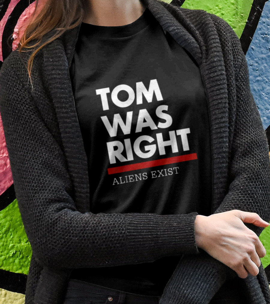 TOM WAS RIGHT ALIENS EXIST T-Shirt