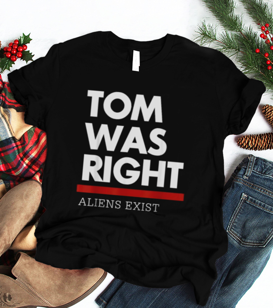 TOM WAS RIGHT ALIENS EXIST T-Shirt