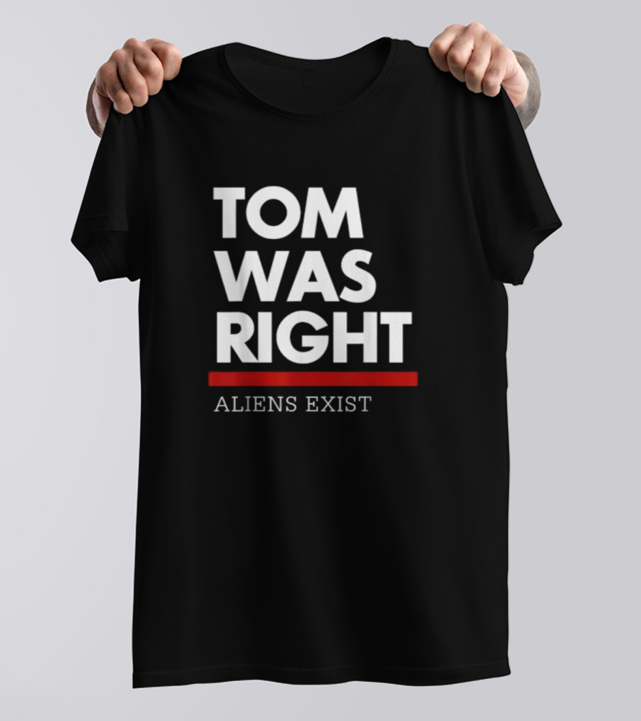 TOM WAS RIGHT ALIENS EXIST T-Shirt