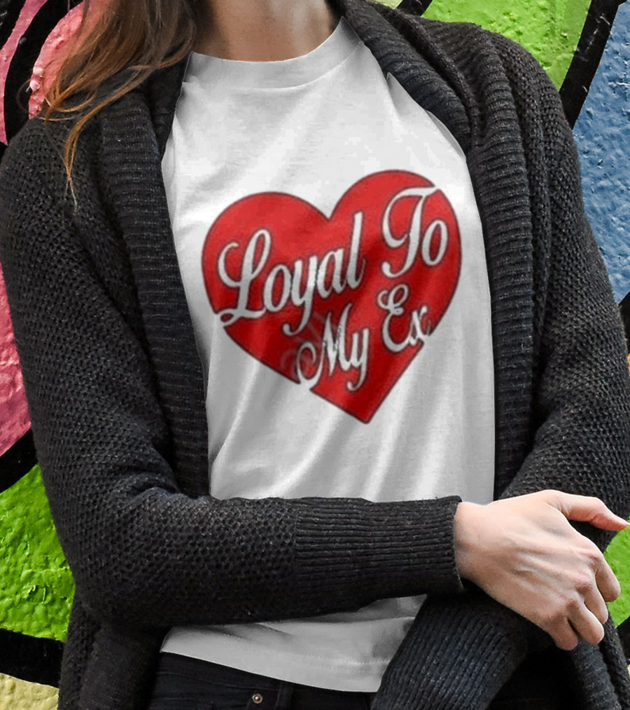 Loyal To My Ex T-Shirt