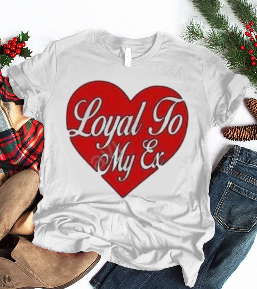 Loyal To My Ex T-Shirt