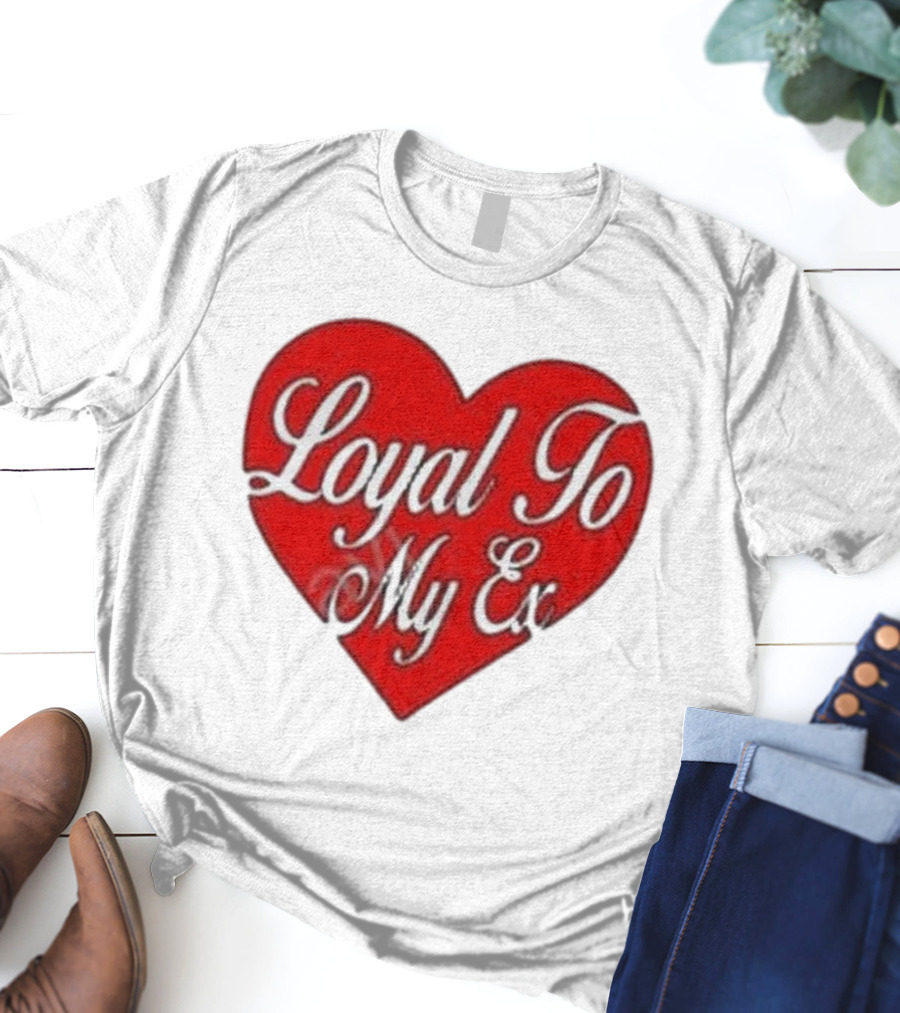 Loyal To My Ex T-Shirt