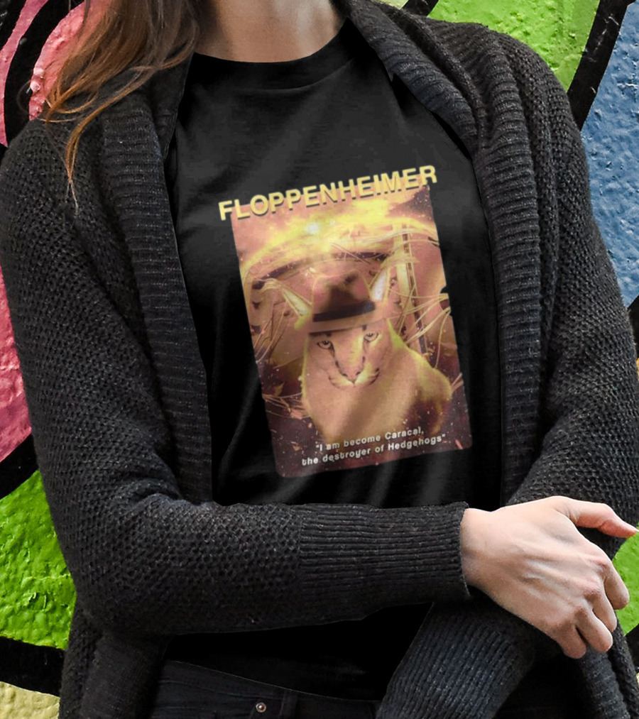 Floppenheimer I Am Become Caracal Destroyer Of Hedgehogs T-Shirt