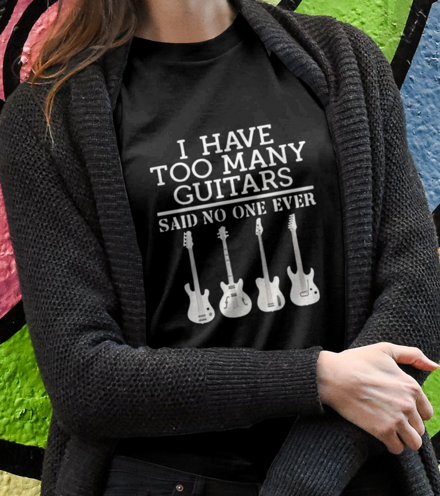 I Have Too Many Guitars Said No One Ever Iconic Guitar Collection T-Shirt