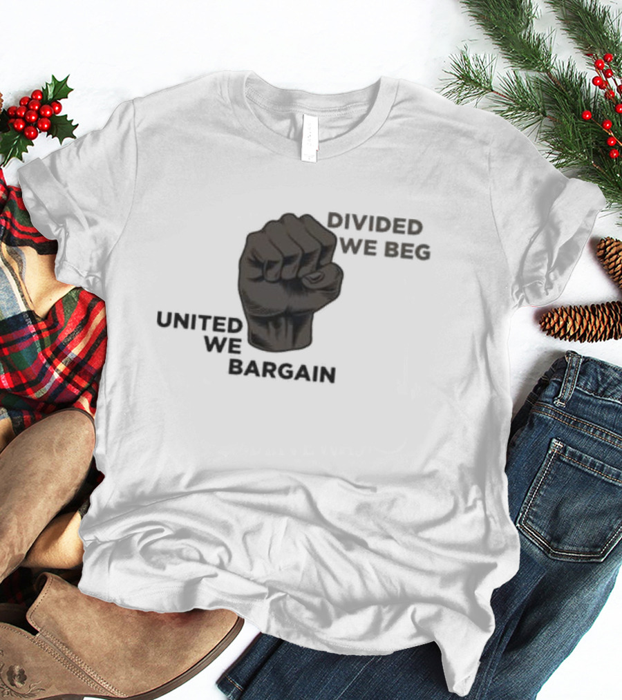 United We Bargain Divided We Beg Labor Protest Fist T-Shirt