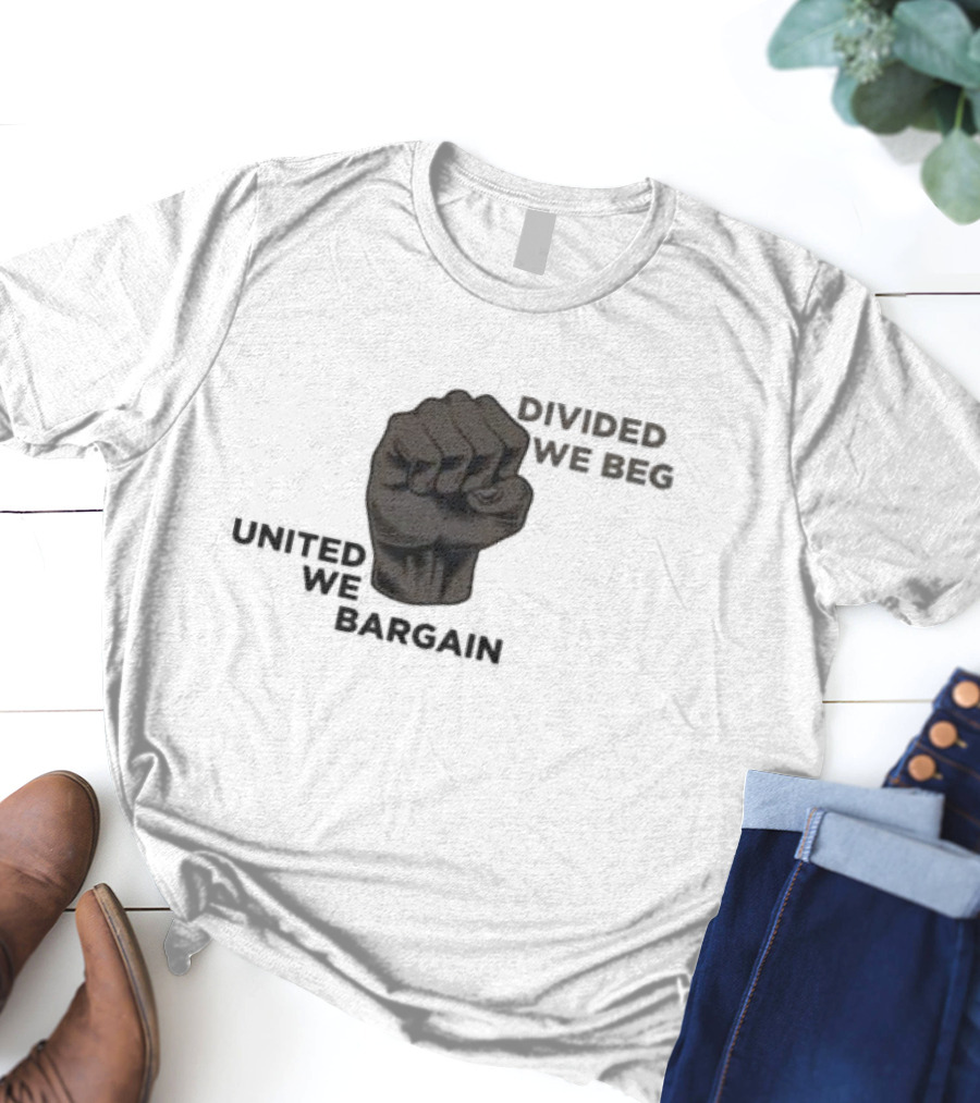 United We Bargain Divided We Beg Labor Protest Fist T-Shirt