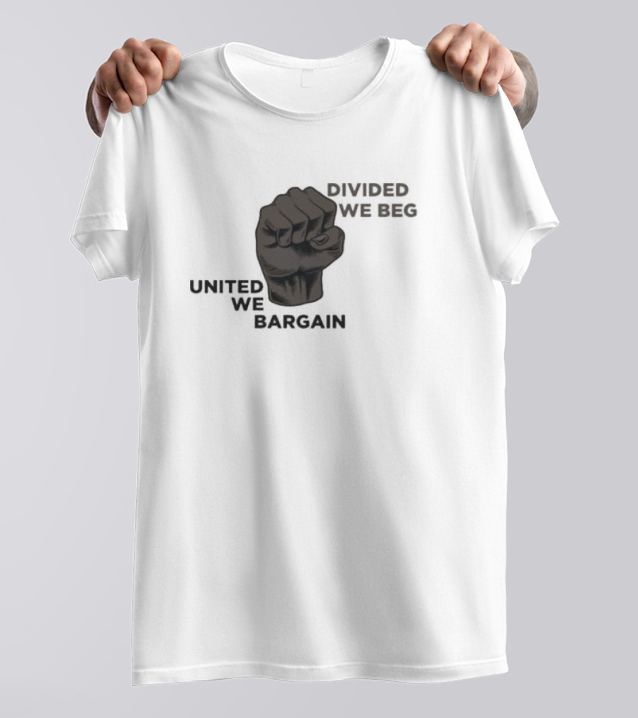 United We Bargain Divided We Beg Labor Protest Fist T-Shirt