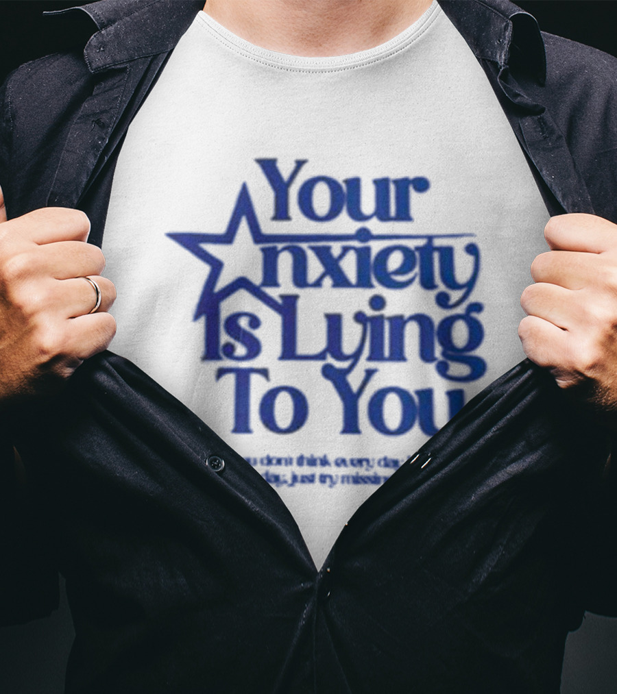 Your Anxiety Is Lying To You If You Don’t Think Every Day Is A Good Day Just Try Missing One T-Shirt