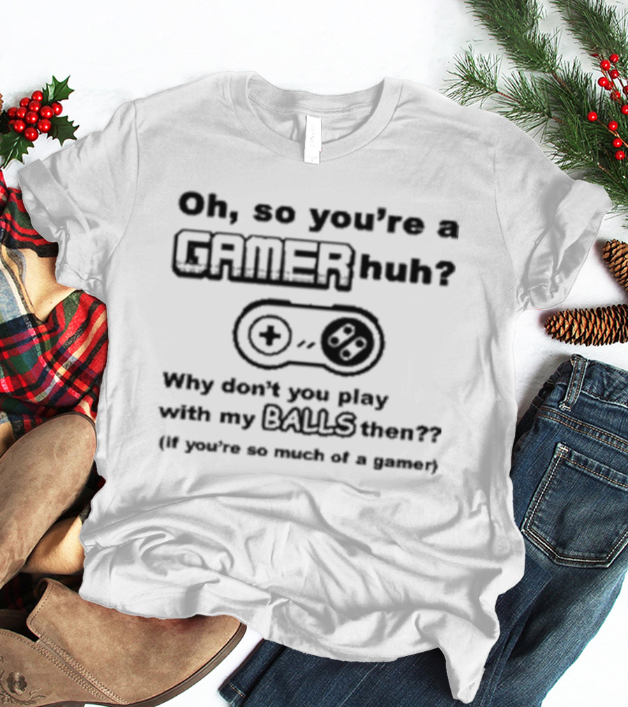 Oh So You're A Gamer Huh Why Don't You Play With My Balls Then Controller T-Shirt