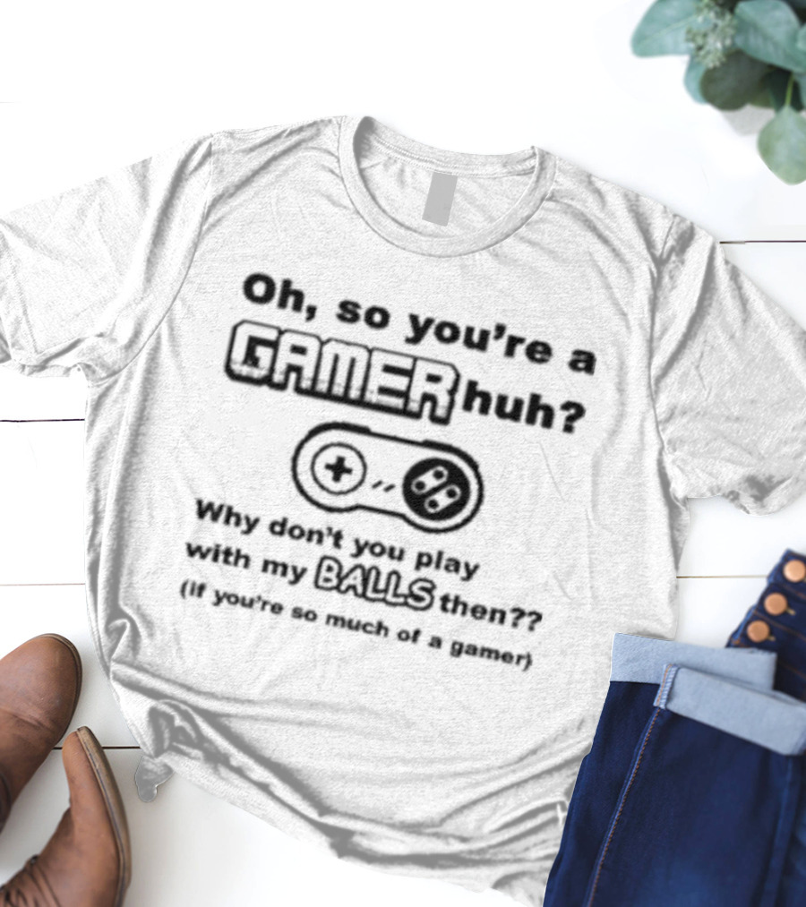 Oh So You're A Gamer Huh Why Don't You Play With My Balls Then Controller T-Shirt