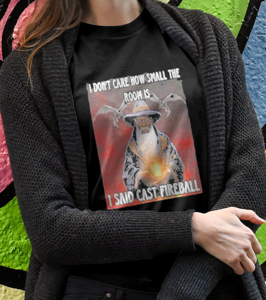 I Don’t Care How Small The Room Is I Said Cast Fireball Wizard And Dragons T-Shirt