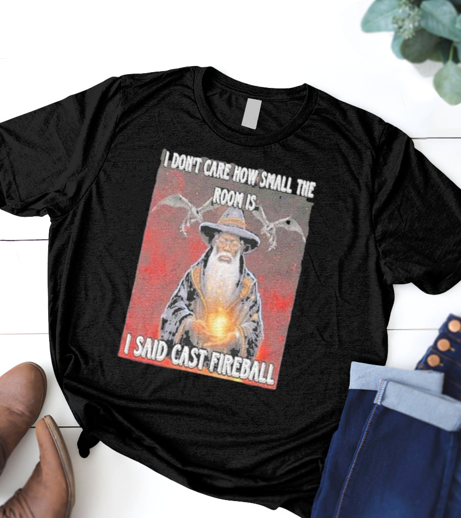I Don’t Care How Small The Room Is I Said Cast Fireball Wizard And Dragons T-Shirt