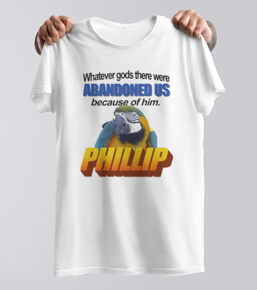 Whatever Gods There Were Abandoned Us Because Of Him Phillip T-Shirt