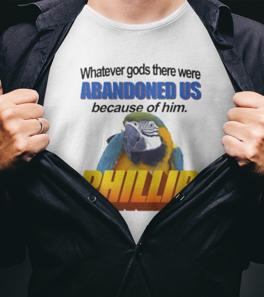 Whatever Gods There Were Abandoned Us Because Of Him Phillip T-Shirt