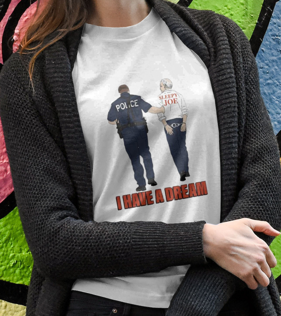 Police Arrest Sleepy Joe I Have A Dream T-Shirt