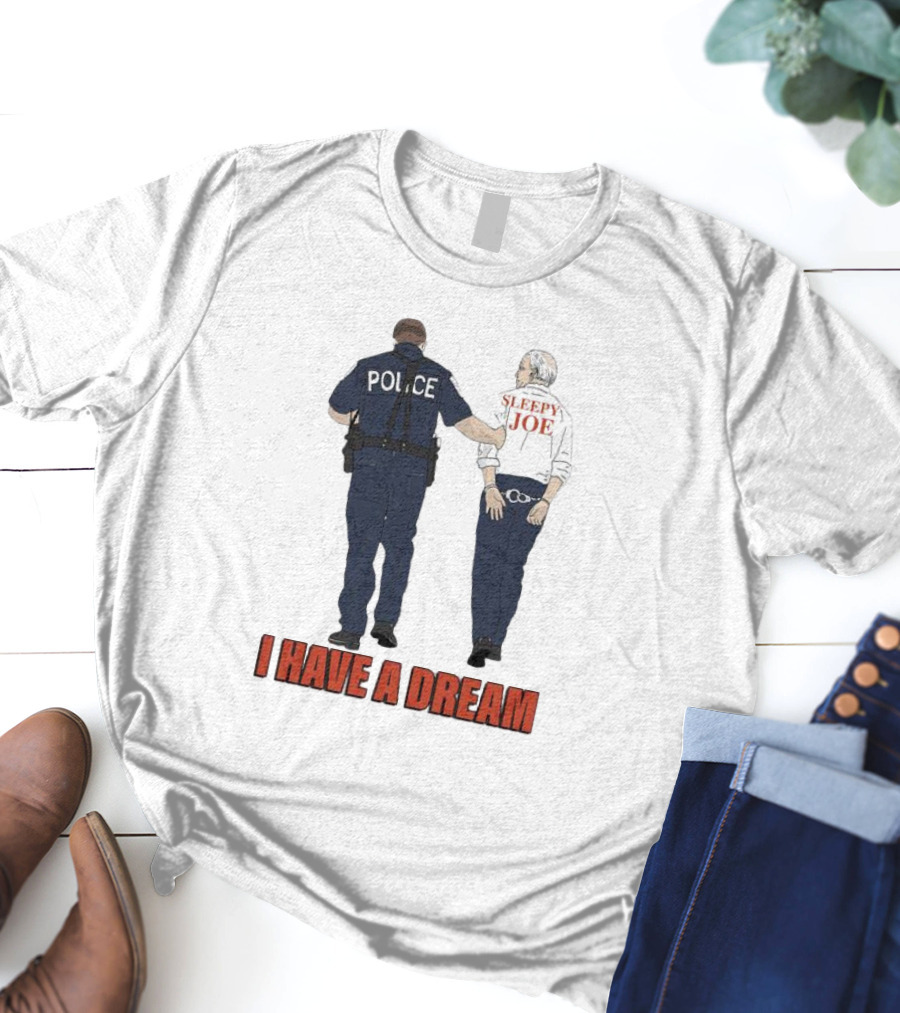 Police Arrest Sleepy Joe I Have A Dream T-Shirt