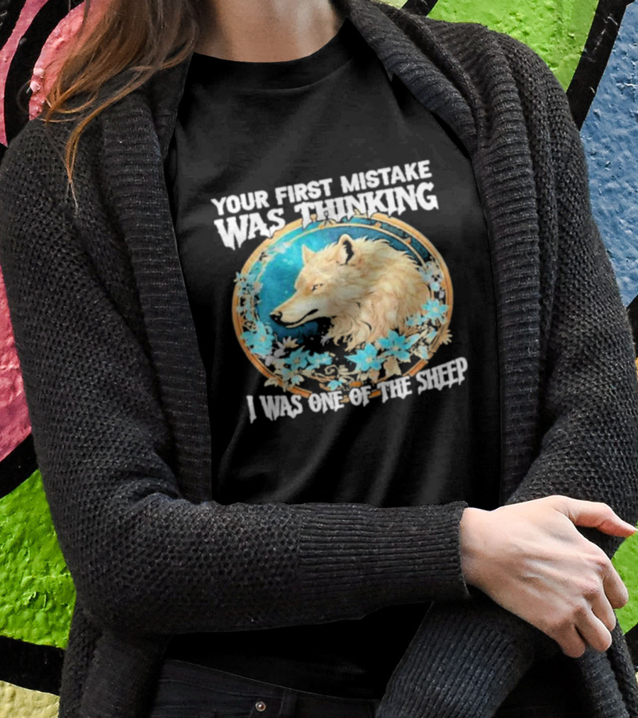 Your First Mistake Was Thinking I Was One Of The Sheep Wolf Imagery Floral Elements T-Shirt