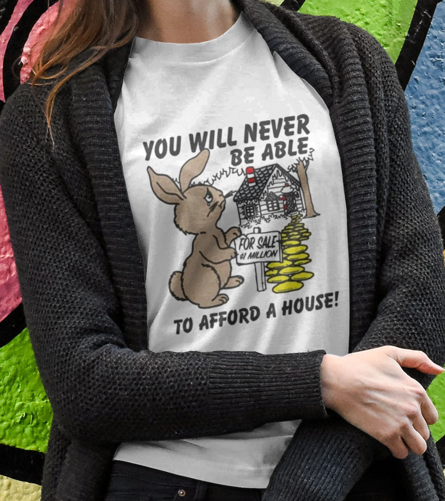 YOU WILL NEVER BE ABLE TO AFFORD A HOUSE FOR SALE 5 MILLION T-Shirt