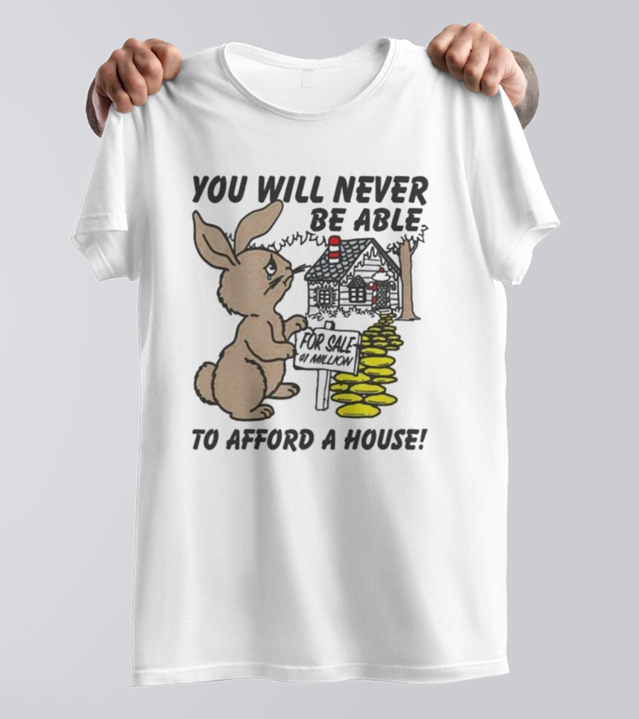 YOU WILL NEVER BE ABLE TO AFFORD A HOUSE FOR SALE 5 MILLION T-Shirt