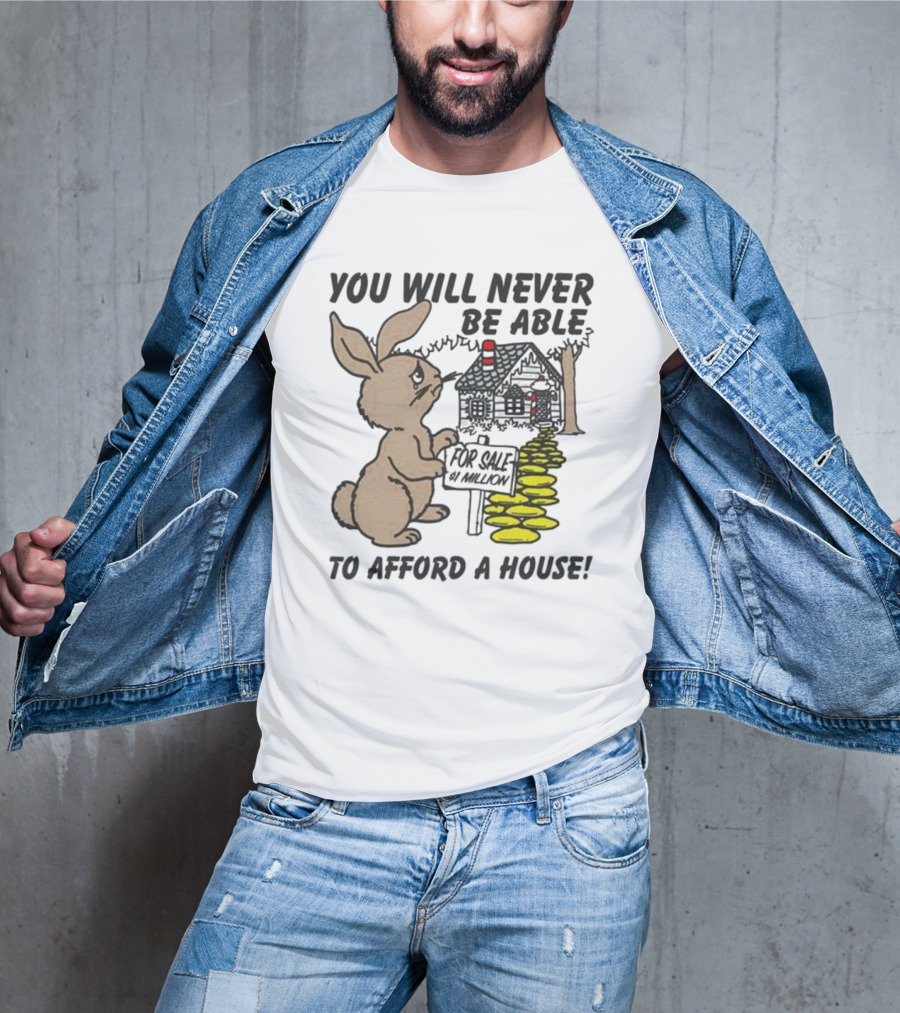 YOU WILL NEVER BE ABLE TO AFFORD A HOUSE FOR SALE 5 MILLION T-Shirt