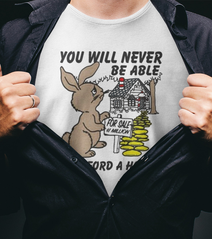 YOU WILL NEVER BE ABLE TO AFFORD A HOUSE FOR SALE 5 MILLION T-Shirt