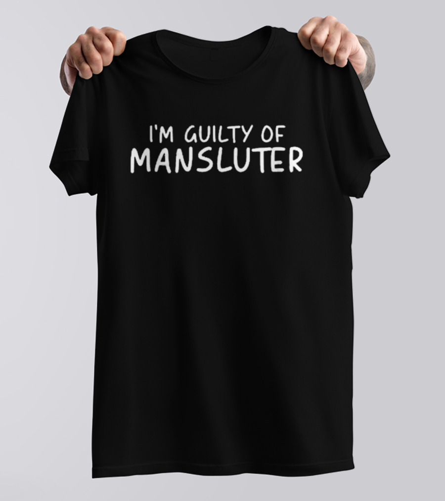 I’m Guilty Of Mansluter T-Shirt