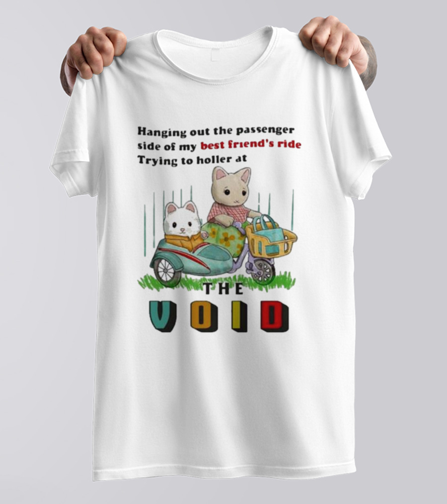 Hanging Out The Passenger Side Of My Best Friend’s Ride Trying To Holler At The Void T-Shirt