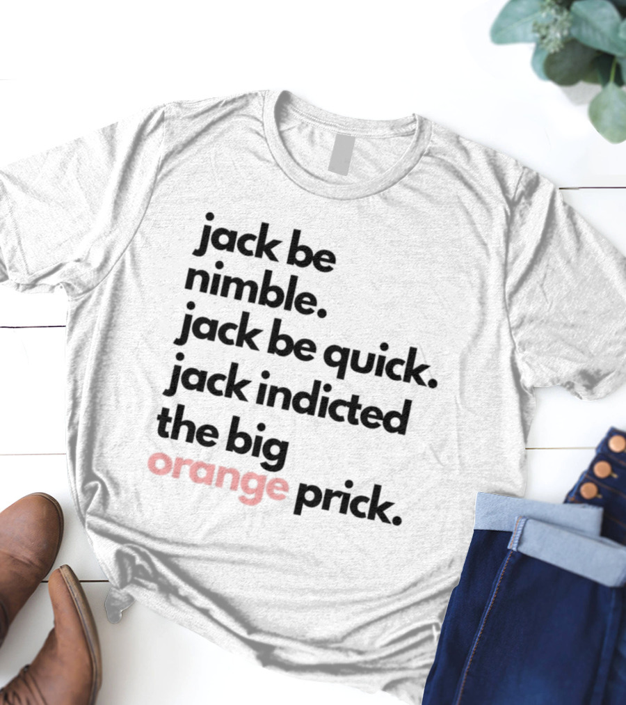 Jack Be Nimble Jack Be Quick Jack Indicted The Big Orange Prick T-Shirt