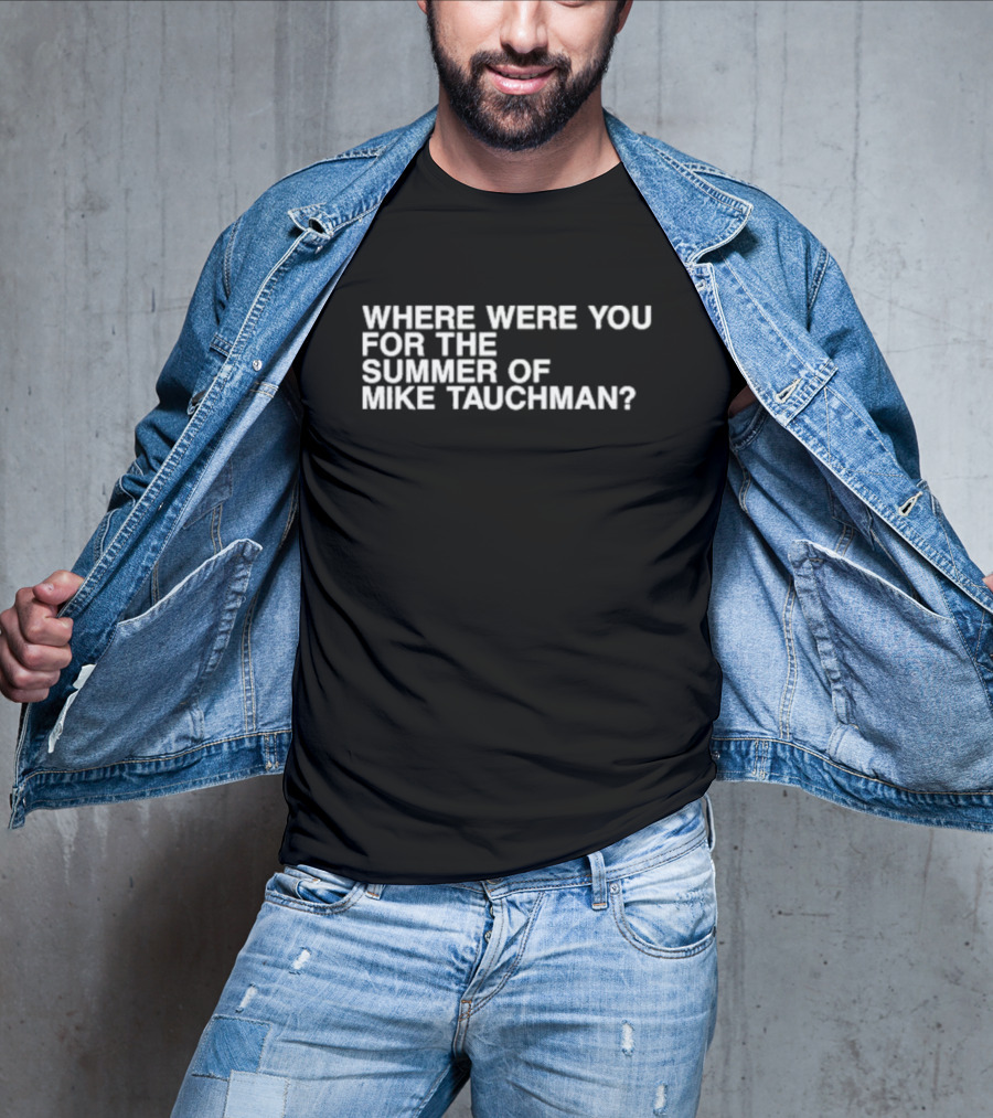 WHERE WERE YOU FOR THE SUMMER OF MIKE TAUCHMAN? T-Shirt