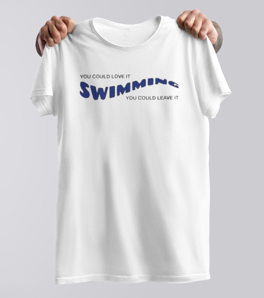 You Could Love It Swimming You Could Leave T-Shirt