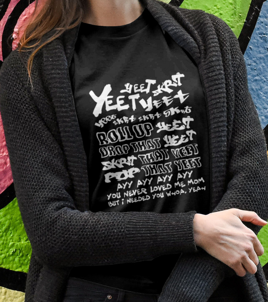 Yeet Skrt Roll Up Drop That Yeet Ayy Ayy Ayy You Never Loved Me Mom Whoa Yeah T-Shirt