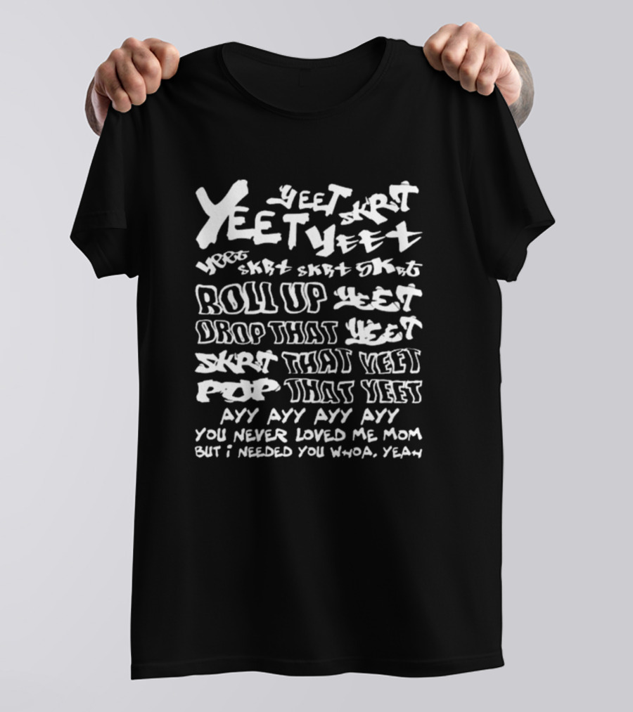 Yeet Skrt Roll Up Drop That Yeet Ayy Ayy Ayy You Never Loved Me Mom Whoa Yeah T-Shirt