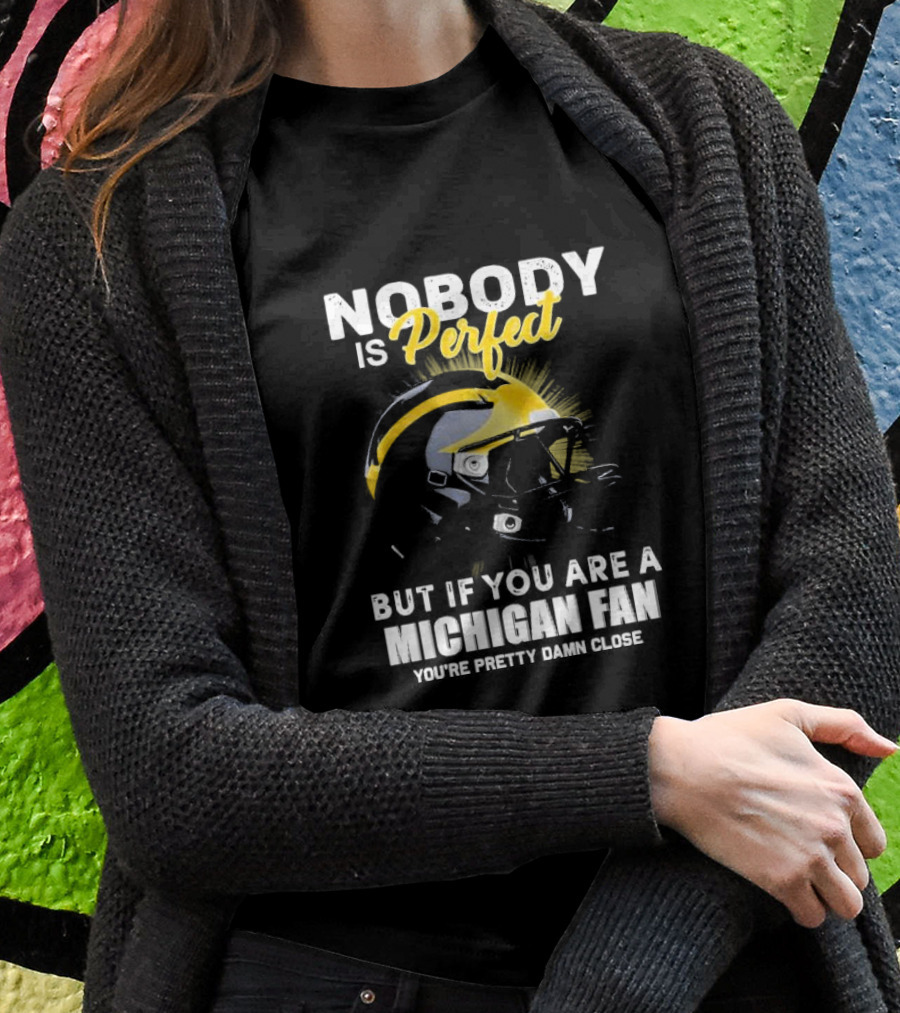 Nobody Is Perfect But If You Are A Michigan Fan You’re Pretty Damn Close Helmet Football Pride T-Shirt