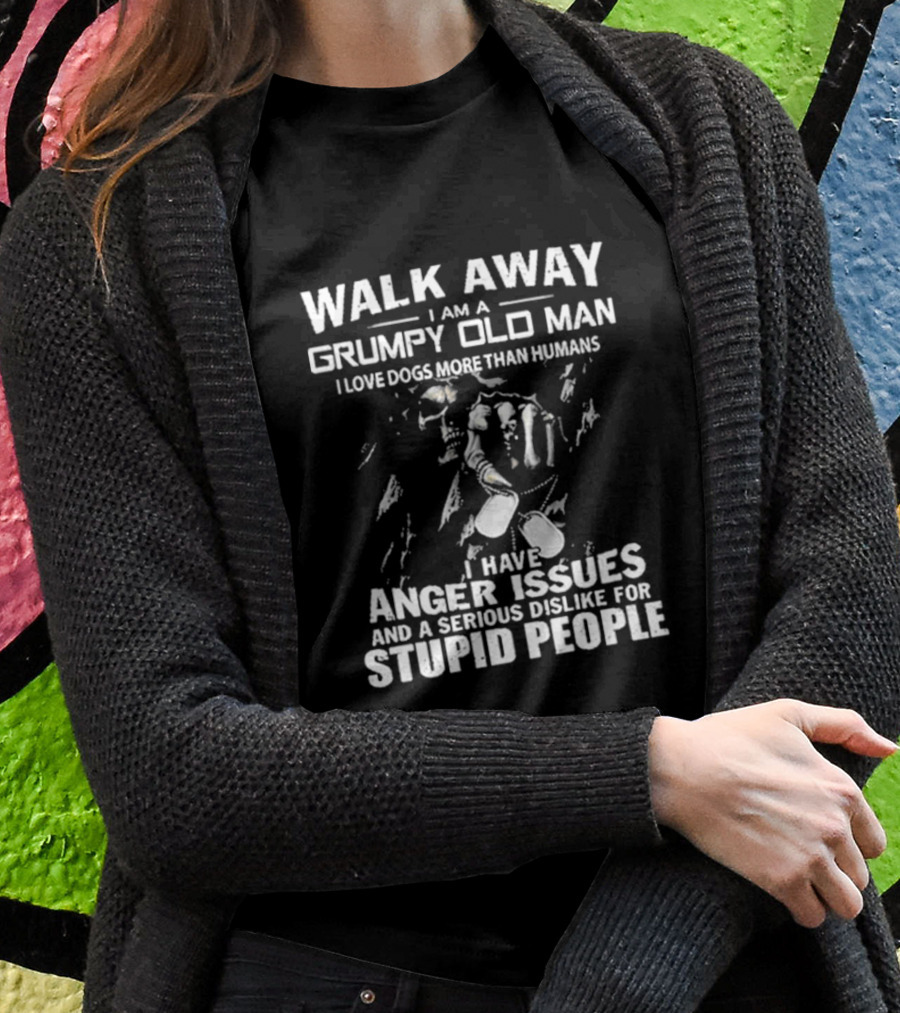 Walk Away I Am A Grumpy Old Man I Love Dogs More Than Humans I Have Anger Issues And A Serious Dislike For Stupid People T-Shirt