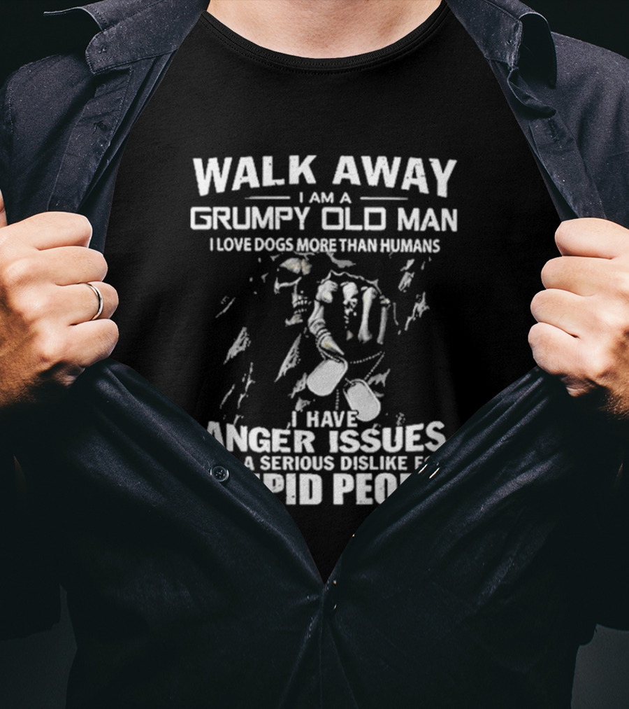 Walk Away I Am A Grumpy Old Man I Love Dogs More Than Humans I Have Anger Issues And A Serious Dislike For Stupid People T-Shirt