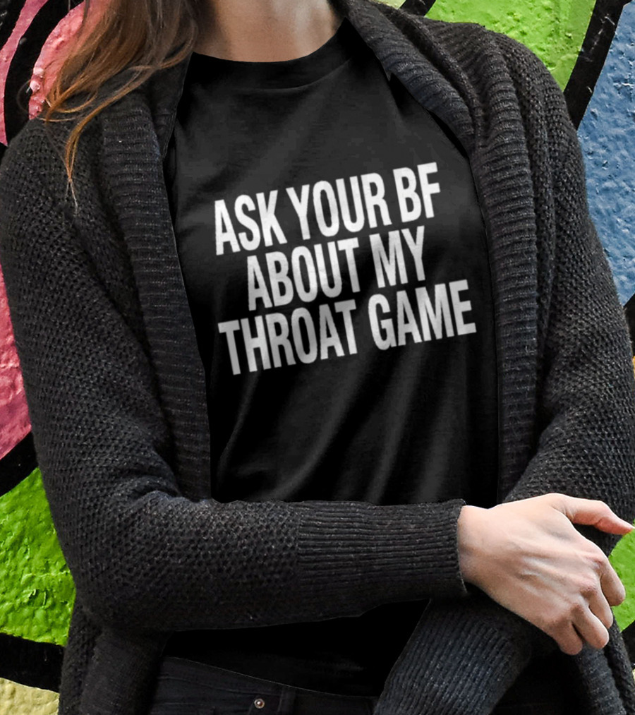 ASK YOUR BF ABOUT MY THROAT GAME T-Shirt