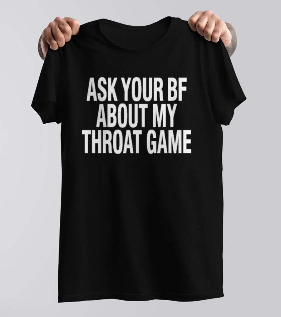 ASK YOUR BF ABOUT MY THROAT GAME T-Shirt