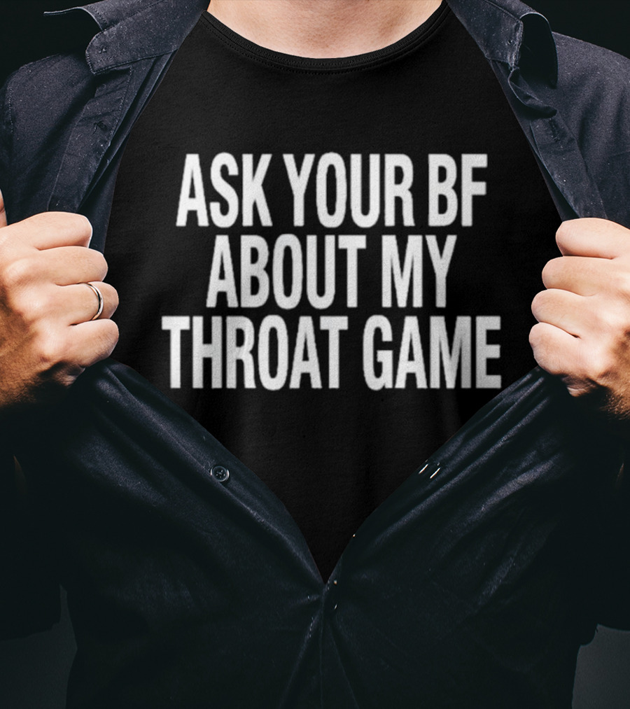 ASK YOUR BF ABOUT MY THROAT GAME T-Shirt