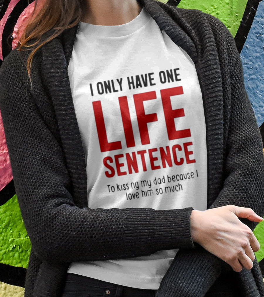 Lucca International I Only Have One Life Sentence To Kissing My Dad Because I Love Him So Much T-Shirt