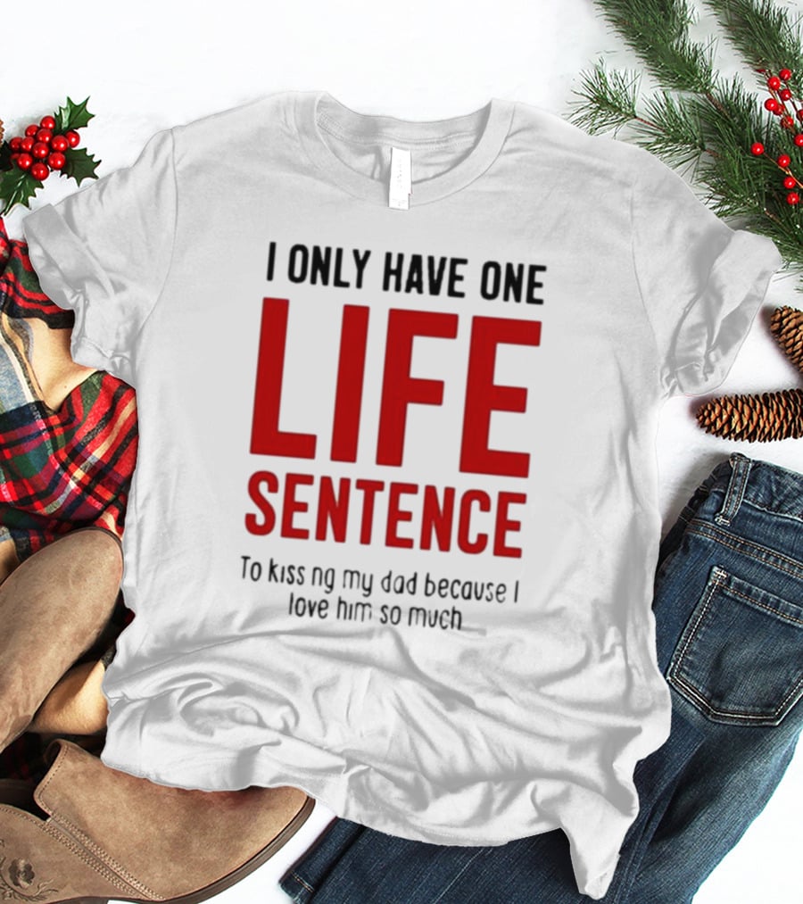 Lucca International I Only Have One Life Sentence To Kissing My Dad Because I Love Him So Much T-Shirt